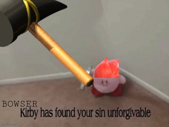 I have a goal to make ten of these. | image tagged in bowser kirby has found your sin unforgivable,mario,bowser,super mario,super mario bros,mario bros | made w/ Imgflip meme maker