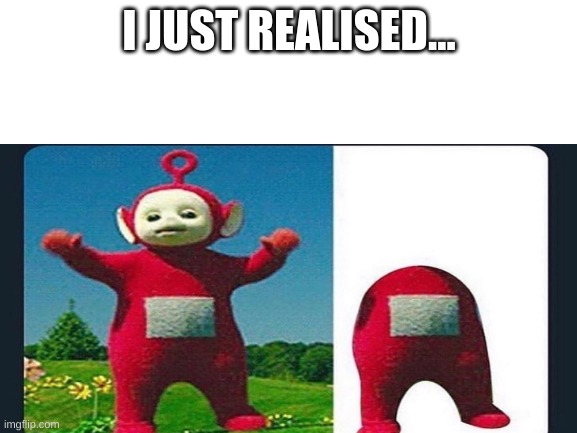 oh no.... | I JUST REALISED... | image tagged in among us,funny memes,cursed image | made w/ Imgflip meme maker