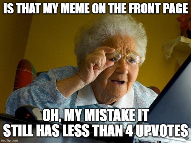 I wish | IS THAT MY MEME ON THE FRONT PAGE; OH, MY MISTAKE IT STILL HAS LESS THAN 4 UPVOTES | image tagged in memes,grandma finds the internet | made w/ Imgflip meme maker