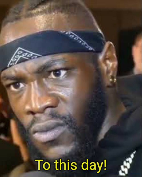 High Quality Deontay Wilder To this day! Blank Meme Template