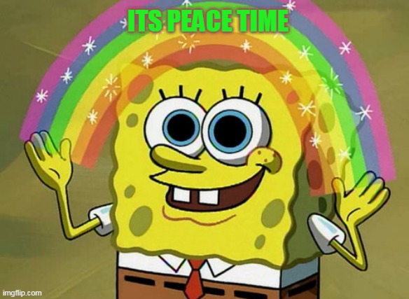 Imagination Spongebob Meme | ITS PEACE TIME | image tagged in memes,imagination spongebob | made w/ Imgflip meme maker