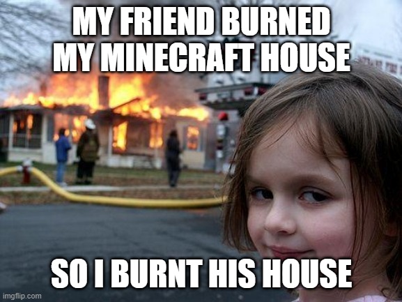 Sample Text | MY FRIEND BURNED MY MINECRAFT HOUSE; SO I BURNT HIS HOUSE | image tagged in memes,disaster girl | made w/ Imgflip meme maker
