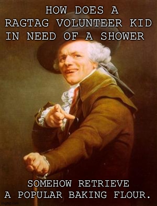 Me in a grocery store... | HOW DOES A RAGTAG VOLUNTEER KID IN NEED OF A SHOWER; SOMEHOW RETRIEVE A POPULAR BAKING FLOUR. | image tagged in ye olde englishman | made w/ Imgflip meme maker