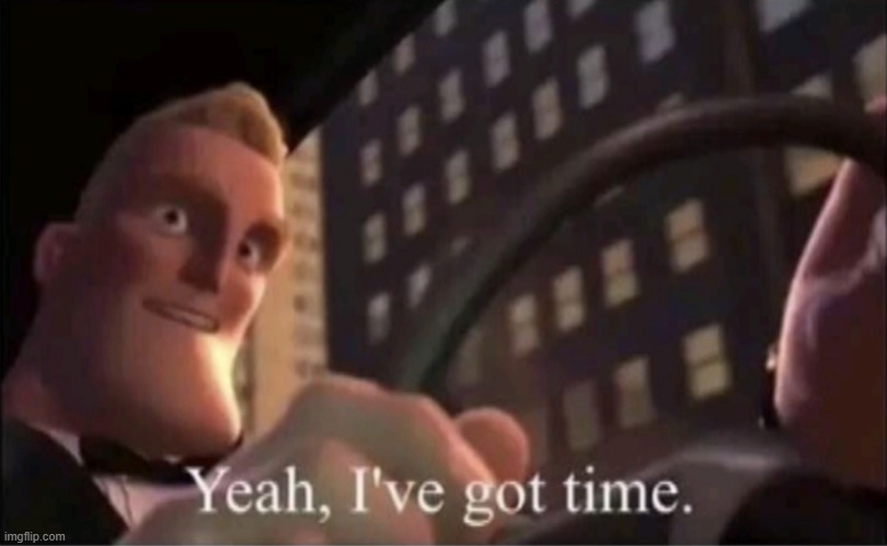 Yeah I’ve got time. | image tagged in yeah i ve got time | made w/ Imgflip meme maker