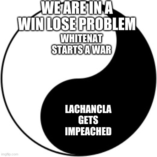 No trial and error here 1 shot | WE ARE IN A WIN LOSE PROBLEM; WHITENAT STARTS A WAR; LACHANCLA GETS IMPEACHED | image tagged in yin yang | made w/ Imgflip meme maker
