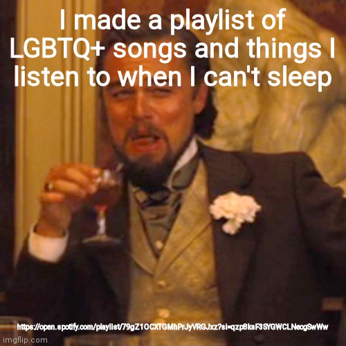 https://open.spotify.com/playlist/79gZ1OCXTGMhPrJyVRGJxz?si=qzp8ksF3SYGWCLNeogSwWw | I made a playlist of LGBTQ+ songs and things I listen to when I can't sleep; https://open.spotify.com/playlist/79gZ1OCXTGMhPrJyVRGJxz?si=qzp8ksF3SYGWCLNeogSwWw | image tagged in memes,laughing leo | made w/ Imgflip meme maker