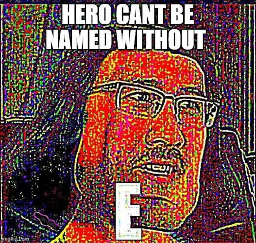 Markiplier E | HERO CANT BE NAMED WITHOUT | image tagged in markiplier e | made w/ Imgflip meme maker