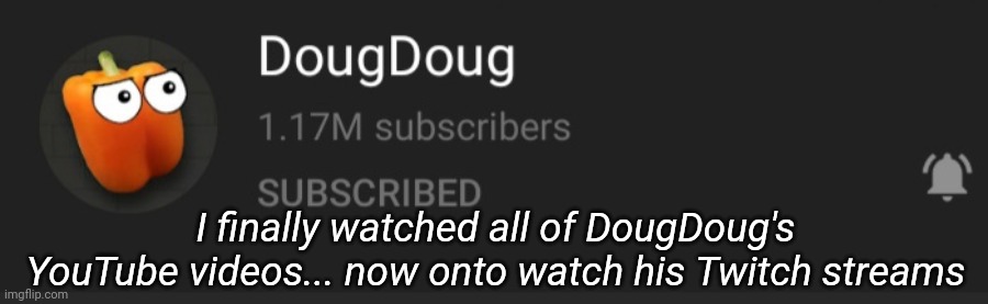 My last braincell is just, dying | I finally watched all of DougDoug's YouTube videos... now onto watch his Twitch streams | made w/ Imgflip meme maker