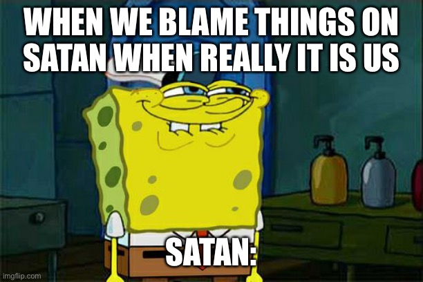 Don't You Squidward Meme | WHEN WE BLAME THINGS ON SATAN WHEN REALLY IT IS US; SATAN: | image tagged in memes,don't you squidward | made w/ Imgflip meme maker