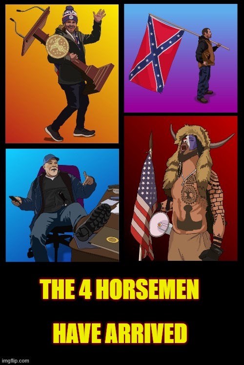 The 4 Horsemen have arrived | THE 4 HORSEMEN; HAVE ARRIVED | image tagged in capitol building riot guys - trump supporter heroes | made w/ Imgflip meme maker