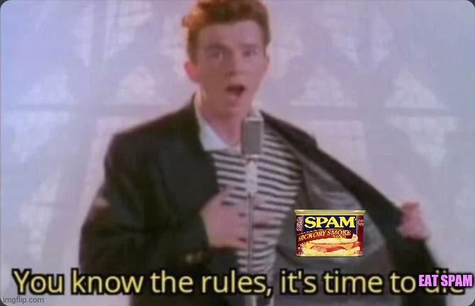 Spam time! | EAT SPAM | image tagged in you know the rules it's time to die,spam,you know you love spam,rick astley | made w/ Imgflip meme maker