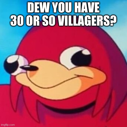 Ugandan Knuckles | DEW YOU HAVE 30 OR SO VILLAGERS? | image tagged in ugandan knuckles | made w/ Imgflip meme maker