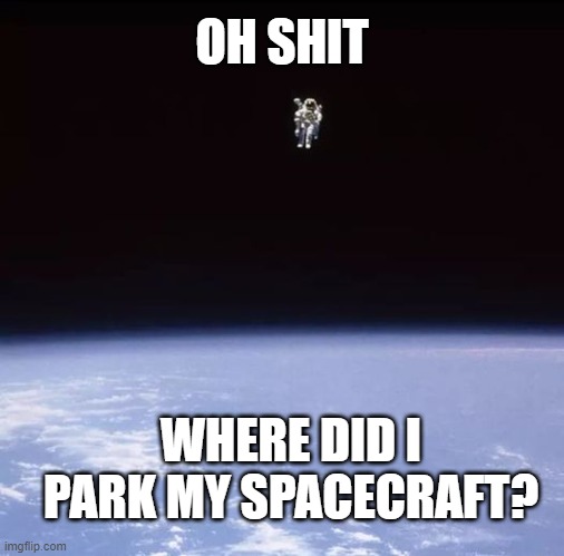 Lost in Space | OH SHIT; WHERE DID I PARK MY SPACECRAFT? | image tagged in astronaut,chillin' astronaut,space,outer space,hanging out,cosmos | made w/ Imgflip meme maker