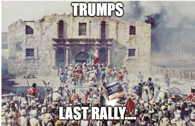 Trumps Alamo... | TRUMPS; LAST RALLY.... | image tagged in donald j trump | made w/ Imgflip meme maker