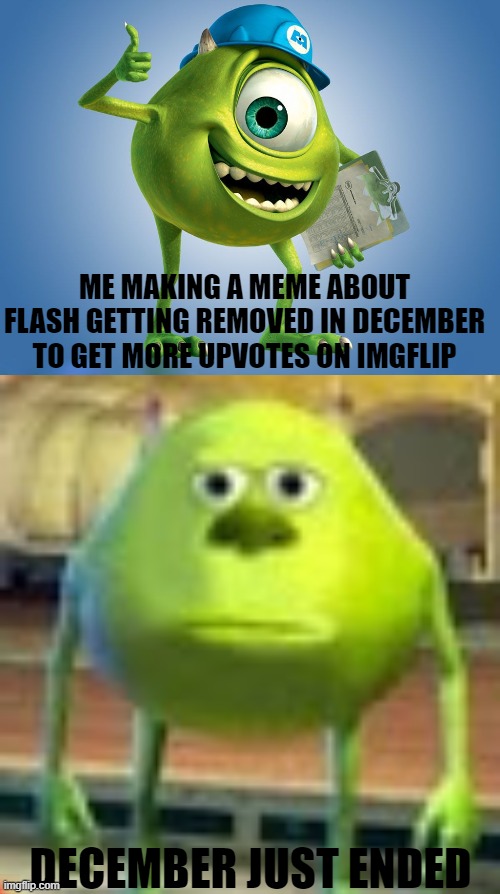 Bad Timing Huh? | ME MAKING A MEME ABOUT FLASH GETTING REMOVED IN DECEMBER TO GET MORE UPVOTES ON IMGFLIP; DECEMBER JUST ENDED | image tagged in sully wazowski,flash,adobe flash | made w/ Imgflip meme maker