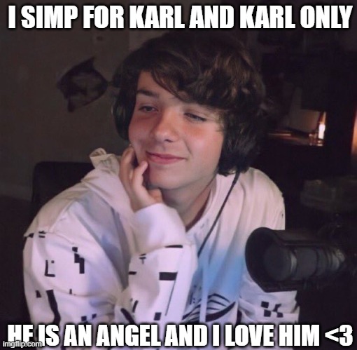  I SIMP FOR KARL AND KARL ONLY; HE IS AN ANGEL AND I LOVE HIM <3 | made w/ Imgflip meme maker