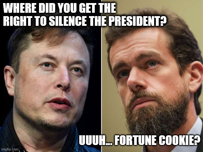 Fortune Cookie | WHERE DID YOU GET THE RIGHT TO SILENCE THE PRESIDENT? UUUH... FORTUNE COOKIE? | image tagged in elon musk,jack dorsey,spacex,twitter | made w/ Imgflip meme maker