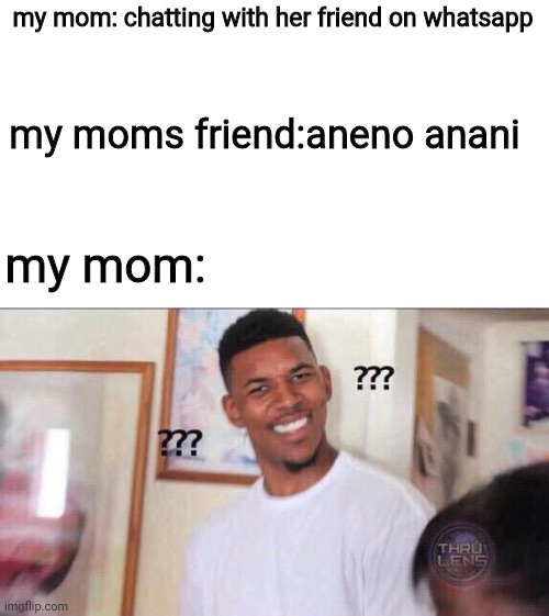 My mom and her friend | my mom: chatting with her friend on whatsapp; my moms friend:aneno anani; my mom: | image tagged in godzilla had a stroke trying to read this and fricking died | made w/ Imgflip meme maker