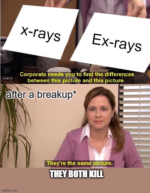 Post Breakup Science | x-rays; Ex-rays; after a breakup*; THEY BOTH KILL | image tagged in memes,they're the same picture | made w/ Imgflip meme maker