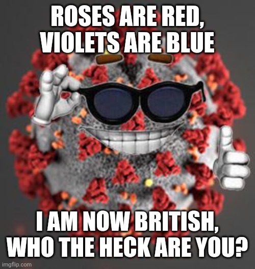 Coronavirus | ROSES ARE RED, VIOLETS ARE BLUE; I AM NOW BRITISH, WHO THE HECK ARE YOU? | image tagged in coronavirus,covid-19 | made w/ Imgflip meme maker
