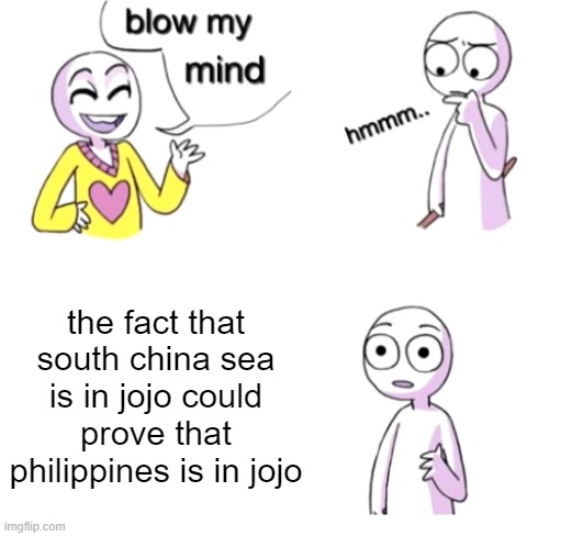 jojo politics 100 (sorry if ur chinese and this gets to u) | the fact that south china sea is in jojo could prove that philippines is in jojo | image tagged in blow my mind,jojo's bizarre adventure,philippines,west ph sea,south china sea,idk | made w/ Imgflip meme maker