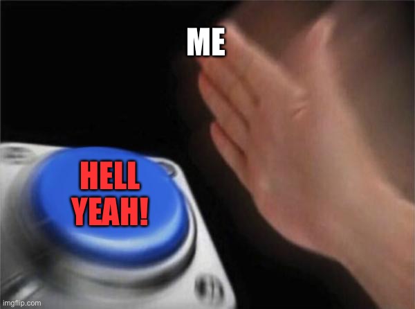 ME HELL YEAH! | image tagged in memes,blank nut button | made w/ Imgflip meme maker