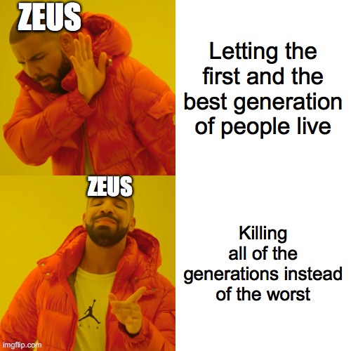 zeus killing all of the people | ZEUS; Letting the first and the best generation of people live; ZEUS; Killing all of the generations instead of the worst | image tagged in memes,drake hotline bling | made w/ Imgflip meme maker