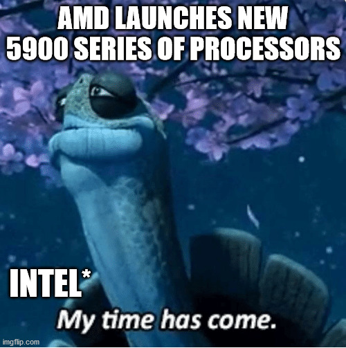 My Time Has Come | AMD LAUNCHES NEW 5900 SERIES OF PROCESSORS; INTEL* | image tagged in my time has come,tech | made w/ Imgflip meme maker