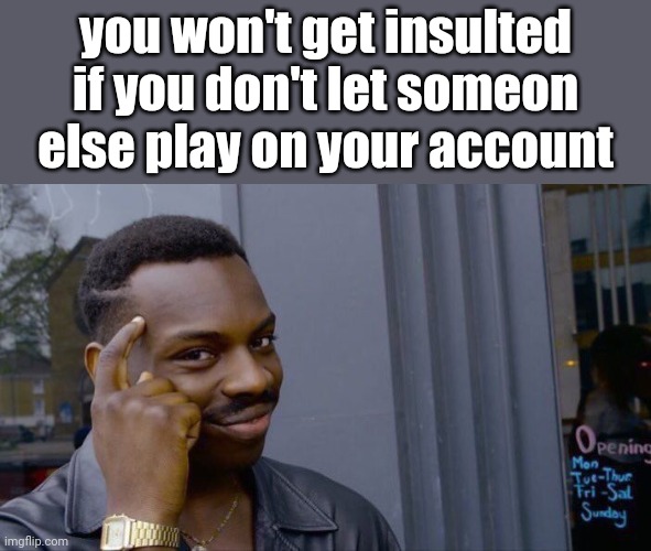 Roll Safe Think About It Meme | you won't get insulted if you don't let someon else play on your account | image tagged in memes,roll safe think about it | made w/ Imgflip meme maker