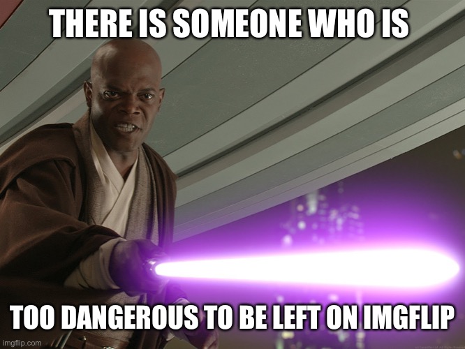 His name is in the comments | THERE IS SOMEONE WHO IS; TOO DANGEROUS TO BE LEFT ON IMGFLIP | image tagged in he's too dangerous to be left alive | made w/ Imgflip meme maker