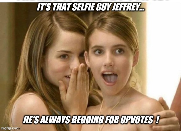 Tell me why this doesn't meet the begging for upvotes stream rerequirements ?? | IT'S THAT SELFIE GUY JEFFREY... HE'S ALWAYS BEGGING FOR UPVOTES  ! | image tagged in jeffrey,loves,begging | made w/ Imgflip meme maker