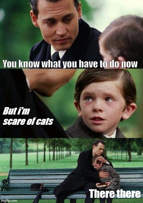 When you can't love anymore | You know what you have to do now; But i'm scare of cats; There there | image tagged in sad johny depp | made w/ Imgflip meme maker