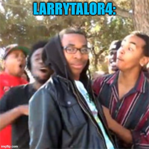 black boy roast | LARRYTALOR4: | image tagged in black boy roast | made w/ Imgflip meme maker