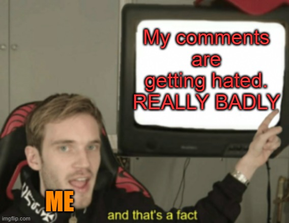 Why the hate? | My comments are getting hated. REALLY BADLY; ME | image tagged in and that's a fact,haters gonna hate,downvote,comments,sad,sad but true | made w/ Imgflip meme maker