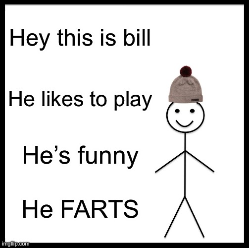 Be Like Bill Meme | Hey this is bill; He likes to play; He’s funny; He FARTS | image tagged in memes,be like bill | made w/ Imgflip meme maker