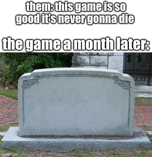 Gravestone | them: this game is so good it's never gonna die; the game a month later: | image tagged in gravestone | made w/ Imgflip meme maker