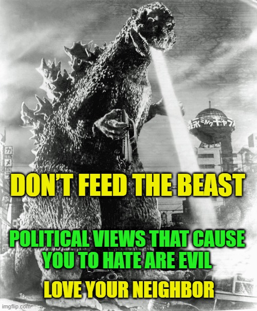 Don't Feed The Beast | DON’T FEED THE BEAST; POLITICAL VIEWS THAT CAUSE
YOU TO HATE ARE EVIL; LOVE YOUR NEIGHBOR | image tagged in peace,love | made w/ Imgflip meme maker