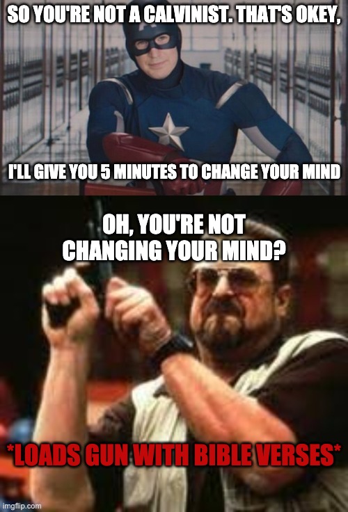 SO YOU'RE NOT A CALVINIST. THAT'S OKEY, I'LL GIVE YOU 5 MINUTES TO CHANGE YOUR MIND; OH, YOU'RE NOT CHANGING YOUR MIND? *LOADS GUN WITH BIBLE VERSES* | image tagged in captain america so you,man loading gun | made w/ Imgflip meme maker