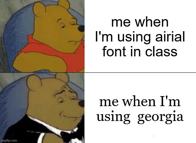 Tuxedo Winnie The Pooh Meme | me when I'm using airial font in class; me when I'm using  georgia | image tagged in memes,tuxedo winnie the pooh,class,fonts | made w/ Imgflip meme maker