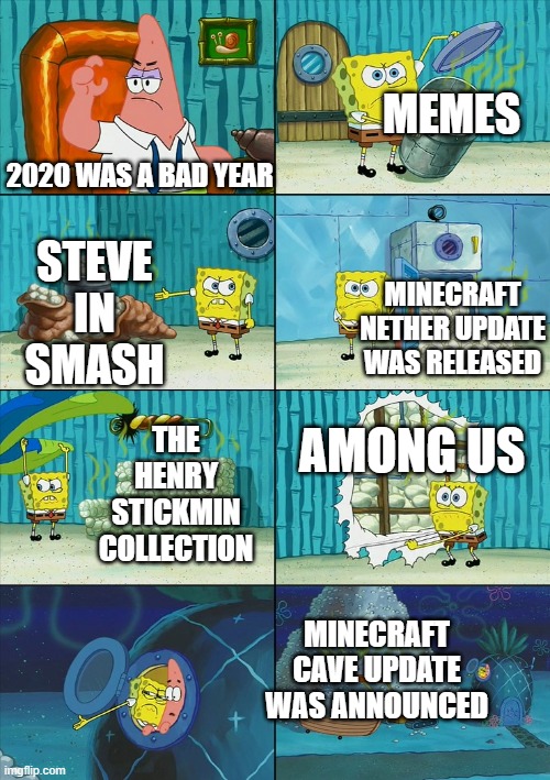 Spongebob shows Patrick Garbage | MEMES; 2020 WAS A BAD YEAR; STEVE IN SMASH; MINECRAFT NETHER UPDATE WAS RELEASED; AMONG US; THE HENRY STICKMIN COLLECTION; MINECRAFT CAVE UPDATE WAS ANNOUNCED | image tagged in spongebob shows patrick garbage,among us,minecraft,henry stickmin,super smash bros,memes | made w/ Imgflip meme maker