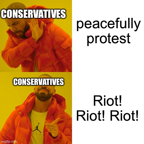 Drake Hotline Bling Meme | peacefully protest Riot! Riot! Riot! CONSERVATIVES CONSERVATIVES | image tagged in memes,drake hotline bling | made w/ Imgflip meme maker
