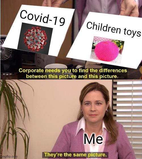 They're The Same Picture | Covid-19; Children toys; Me | image tagged in memes,they're the same picture | made w/ Imgflip meme maker