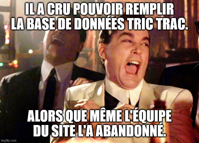Good Fellas Hilarious Meme | IL A CRU POUVOIR REMPLIR LA BASE DE DONNÉES TRIC TRAC. ALORS QUE MÊME L'ÉQUIPE DU SITE L'A ABANDONNÉ. | image tagged in memes,good fellas hilarious | made w/ Imgflip meme maker