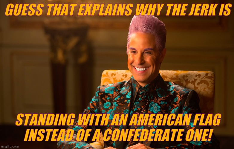 Caesar Flickerman (Stanley Tucci) | GUESS THAT EXPLAINS WHY THE JERK IS STANDING WITH AN AMERICAN FLAG   INSTEAD OF A CONFEDERATE ONE! | image tagged in caesar flickerman stanley tucci | made w/ Imgflip meme maker