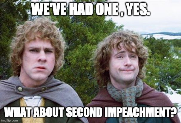 Second Breakfast | WE'VE HAD ONE , YES. WHAT ABOUT SECOND IMPEACHMENT? | image tagged in second breakfast | made w/ Imgflip meme maker