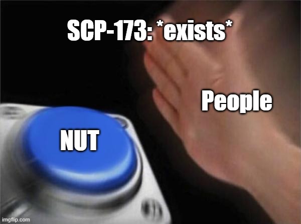 Its true tho | SCP-173: *exists*; People; NUT | image tagged in memes,blank nut button,scp 173 | made w/ Imgflip meme maker