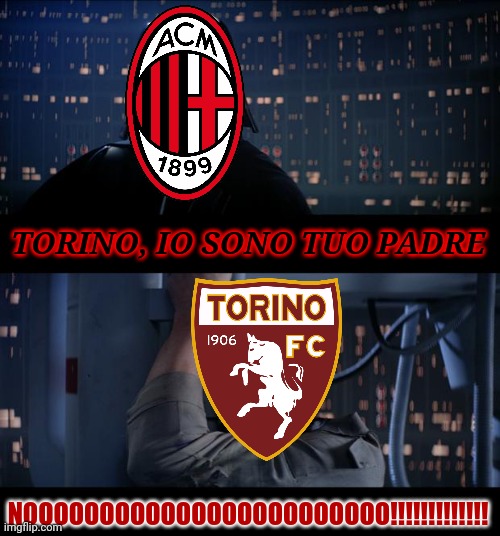 AC Milan 2-0 Torino in campionato, 0-0 (5-4 in calci di rigore) in Coppa | TORINO, IO SONO TUO PADRE; NOOOOOOOOOOOOOOOOOOOOOOOO!!!!!!!!!!!!! | image tagged in memes,star wars no,ac milan,torino | made w/ Imgflip meme maker