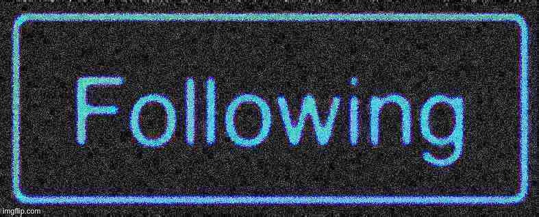 Following button blur deep-fried | image tagged in following button blur deep-fried | made w/ Imgflip meme maker