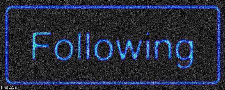 Following button blur deep-fried 2 | image tagged in following button blur deep-fried 2 | made w/ Imgflip meme maker