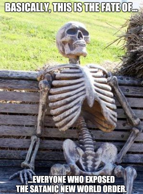 Waiting Skeleton | BASICALLY, THIS IS THE FATE OF... ...EVERYONE WHO EXPOSED THE SATANIC NEW WORLD ORDER. | image tagged in memes,waiting skeleton,illusions | made w/ Imgflip meme maker